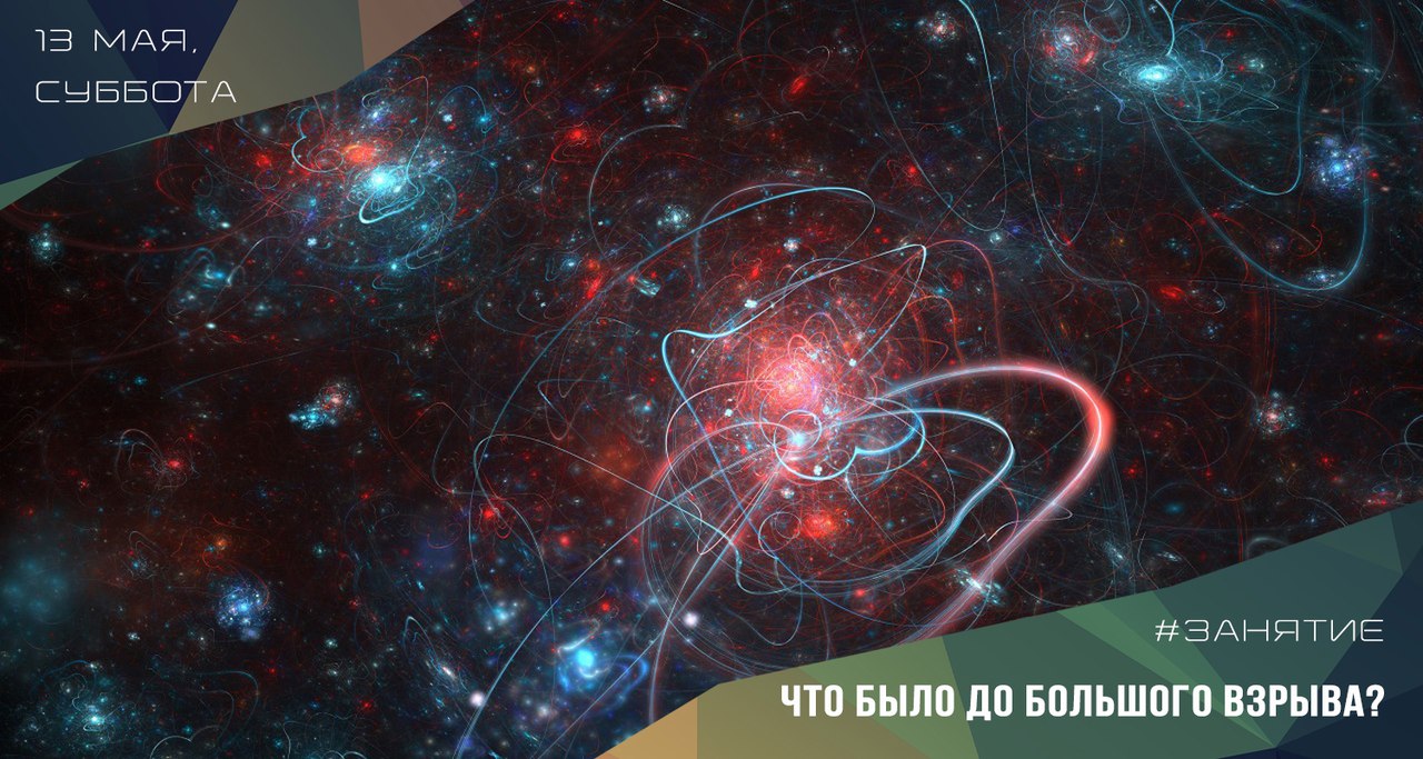 13 мая с 15:00 до 17:00 Тема очередного занятия: «ЧТО БЫЛО ДО БОЛЬШОГО ВЗРЫВА?» 